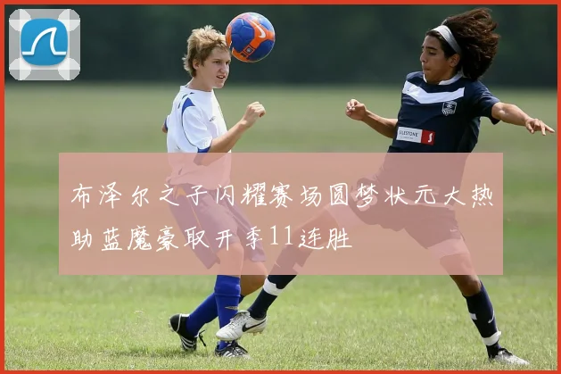 布泽尔之子闪耀赛场圆梦状元大热助蓝魔豪取开季11连胜