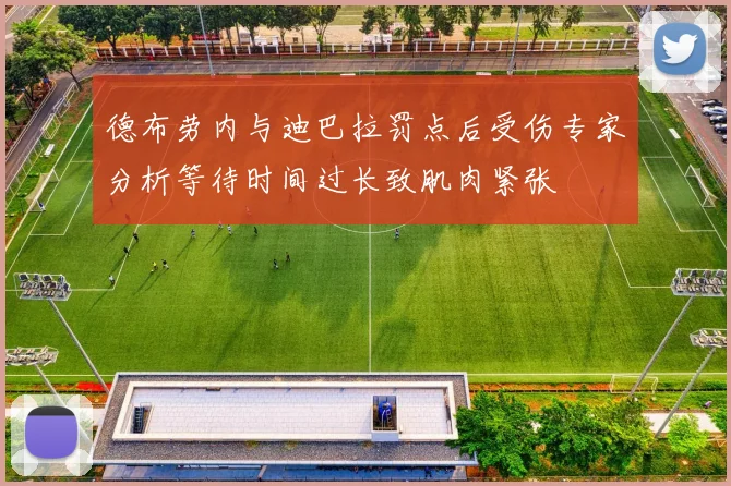 德布劳内与迪巴拉罚点后受伤专家分析等待时间过长致肌肉紧张