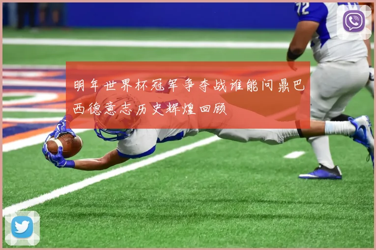 明年世界杯冠军争夺战谁能问鼎巴西德意志历史辉煌回顾