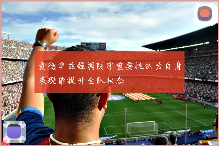 爱德华兹强调防守重要性认为自身表现能提升全队状态