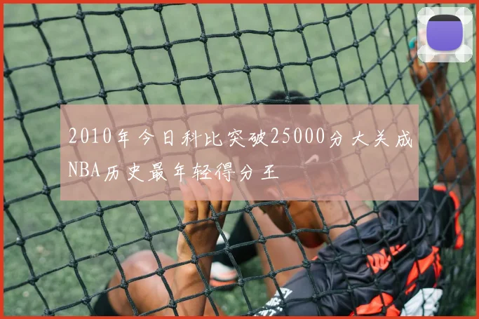 2010年今日科比突破25000分大关成NBA历史最年轻得分王