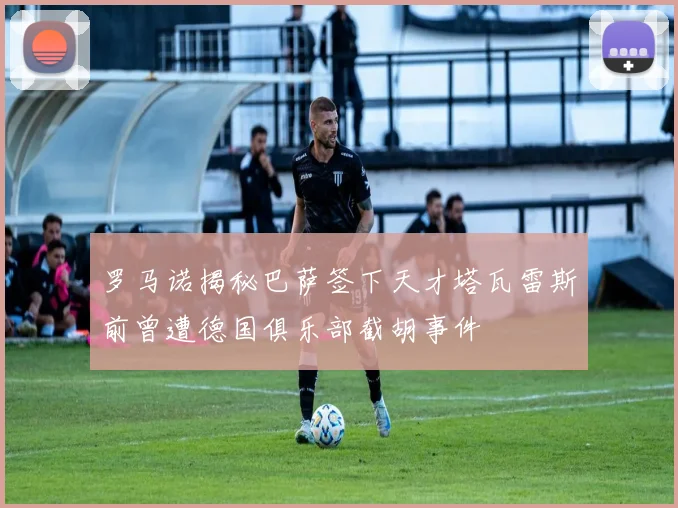 罗马诺揭秘巴萨签下天才塔瓦雷斯前曾遭德国俱乐部截胡事件