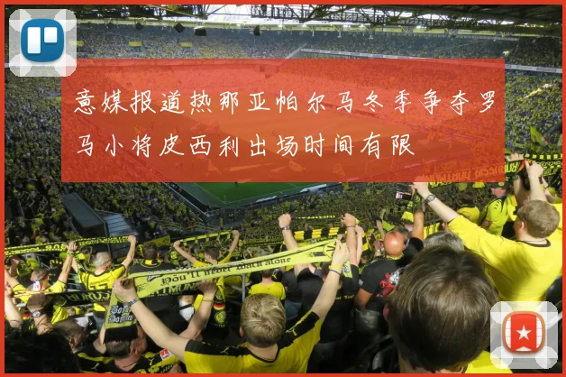 意媒报道热那亚帕尔马冬季争夺罗马小将皮西利出场时间有限