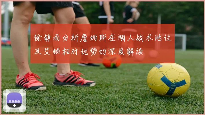 徐静雨分析詹姆斯在湖人战术地位及艾顿相对优势的深度解读