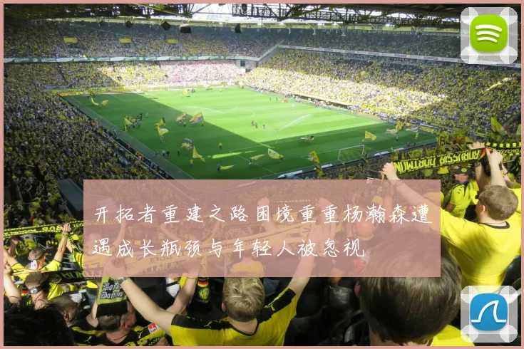 开拓者重建之路困境重重杨瀚森遭遇成长瓶颈与年轻人被忽视