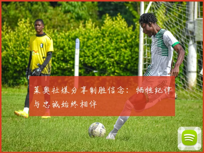 莱奥社媒分享制胜信念：牺牲纪律与忠诚始终相伴