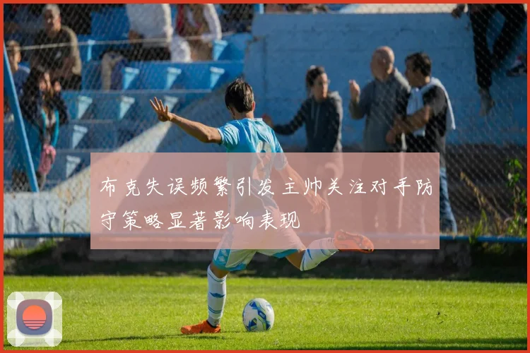 布克失误频繁引发主帅关注对手防守策略显著影响表现