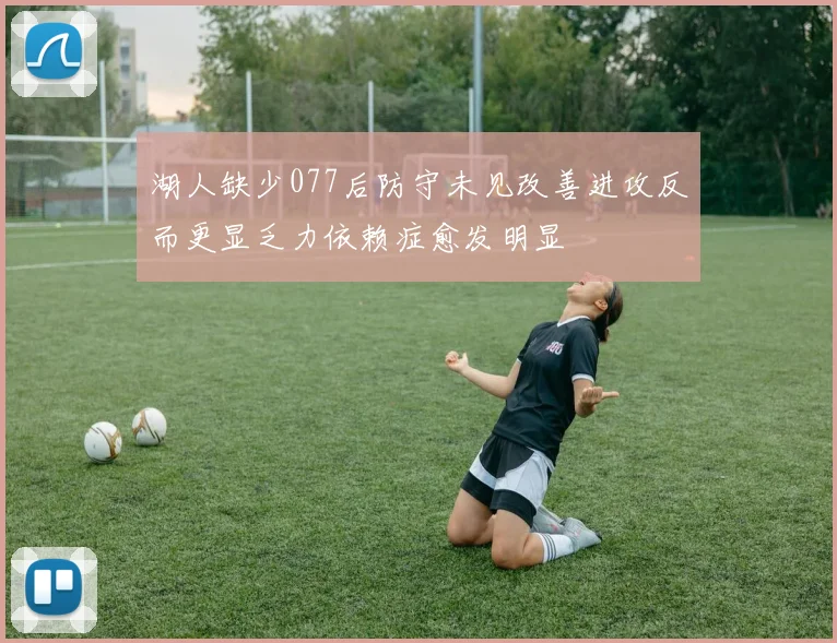 湖人缺少077后防守未见改善进攻反而更显乏力依赖症愈发明显