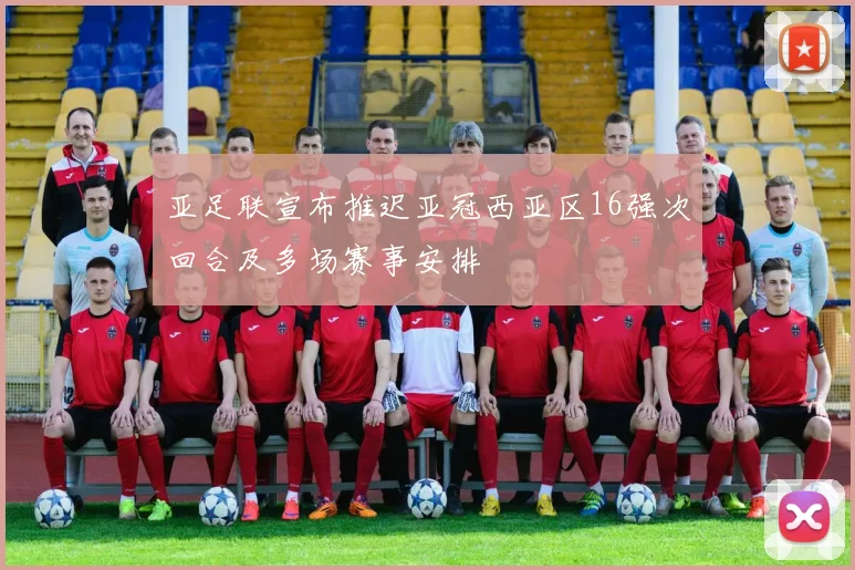 亚足联宣布推迟亚冠西亚区16强次回合及多场赛事安排