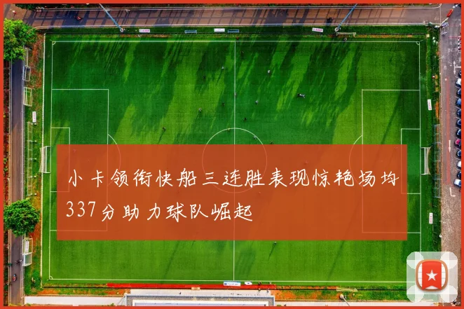 小卡领衔快船三连胜表现惊艳场均337分助力球队崛起