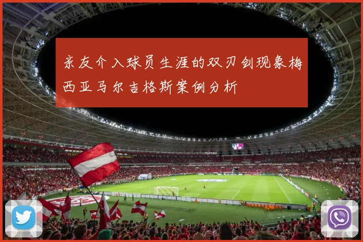 亲友介入球员生涯的双刃剑现象梅西亚马尔吉格斯案例分析