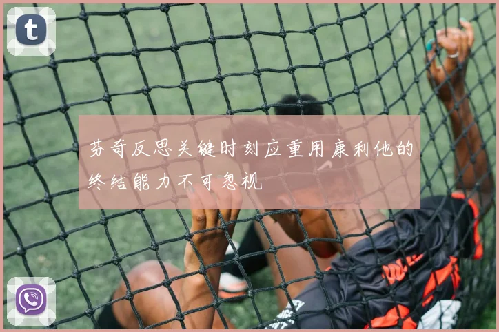 芬奇反思关键时刻应重用康利他的终结能力不可忽视