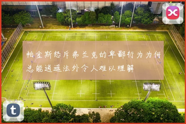帕金斯怒斥弗兰克的卑鄙行为为何总能逍遥法外令人难以理解