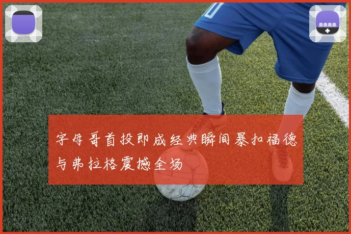 字母哥首投即成经典瞬间暴扣福德与弗拉格震撼全场