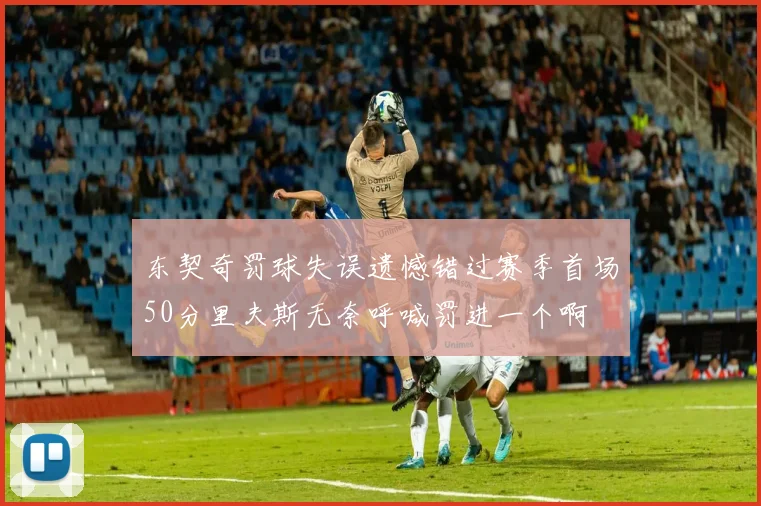 东契奇罚球失误遗憾错过赛季首场50分里夫斯无奈呼喊罚进一个啊