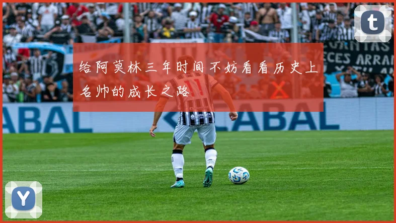 给阿莫林三年时间不妨看看历史上名帅的成长之路