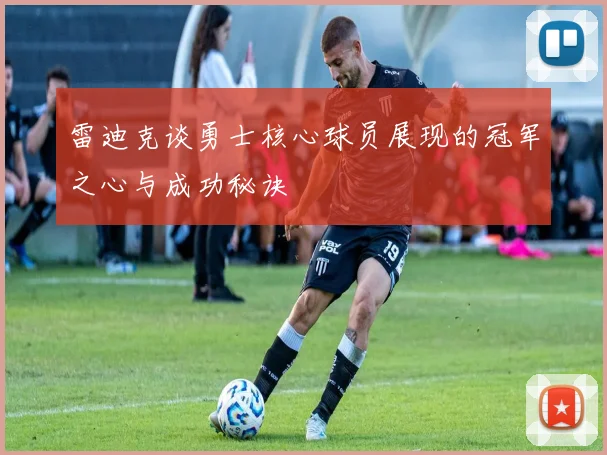 雷迪克谈勇士核心球员展现的冠军之心与成功秘诀