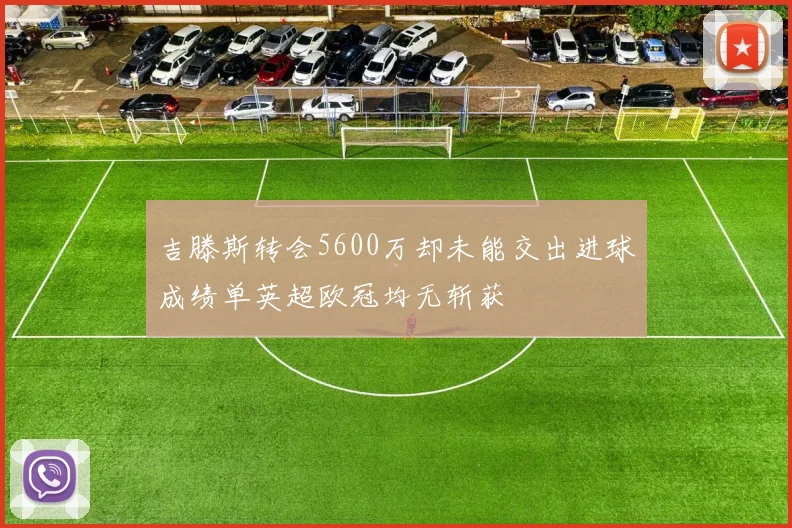 吉滕斯转会5600万却未能交出进球成绩单英超欧冠均无斩获